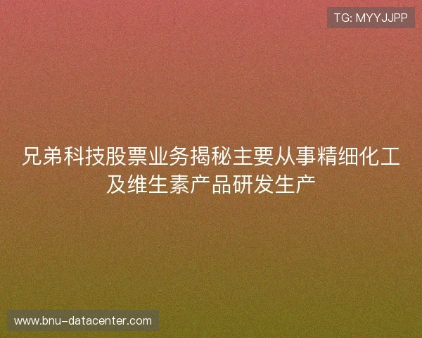 兄弟科技股票业务揭秘主要从事精细化工及维生素产品研发生产 兄弟科技股票业务揭秘主要从事精细化工及维生素产品研发生产
